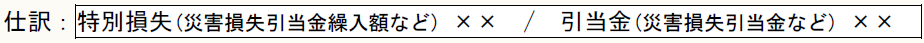 仕訳：特別損失(災害損失引当金繰入額など) ××　/　引当金(災害損失引当金など) ××