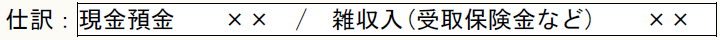 仕訳：現金預金　　××　/　雑収入(受取保険金など)　　××
