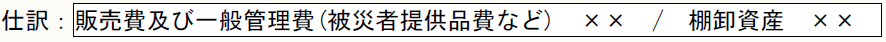 仕訳：販売費及び一般管理費(被災者提供品費など)　××　/　棚卸資産　××