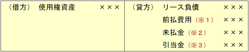 (借方) 使用権資産 ××× (貸方) リース負債 ××× 前払費用(※1) ××× 未払金(※2) ××× 引当金(※3) ×××