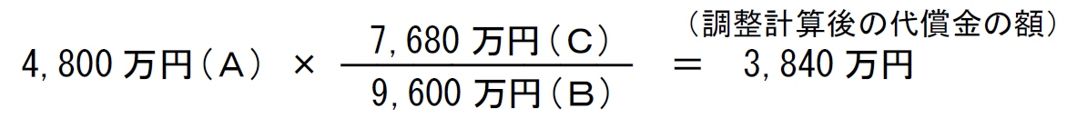 7,680万円(C) (調整計算後の代償金の額) 4,800万円(A) × ―――――――― = 3,840万円 9,600万円(B)