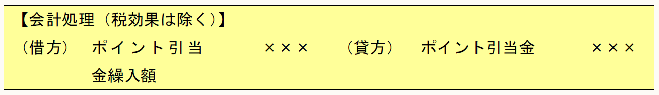 【会計処理(税効果は除く)】 (借方) ポイント引当金繰入額 ××× (貸方) ポイント引当金 ×××